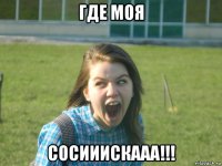 где моя сосииискааа!!!