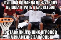 лучшая команда по футболу вышла играть в баскетбол оставили лучших игроков на скамейке запасных