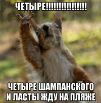 четыре!!!!!!!!!!!!!!!! четыре шампанского и ласты жду на пляже