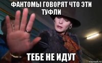 фантомы говорят что эти туфли тебе не идут