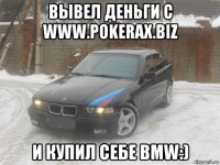вывел деньги с www.pokerax.biz и купил себе bmw:)