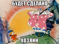 будет сделано хозяин