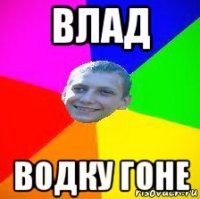 влад водку гоне