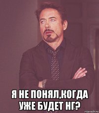  я не понял,когда уже будет нг?