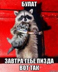 булат завтра тебе пизда вот так