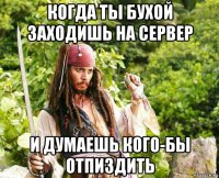 когда ты бухой заходишь на сервер и думаешь кого-бы отпиздить