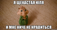 я щекастая юля и мне ниче не нравиться