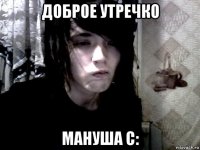 доброе утречко мануша с: