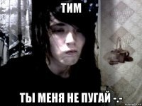 тим ты меня не пугай -.-