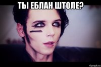 ты еблан штоле? 