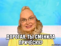  дорогая, ты сменила причёску?