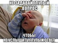 не задавай глупый .вопрос чтобы не.услышать.глупый.ответ
