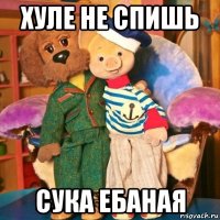 хуле не спишь сука ебаная