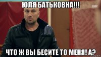 юля батьковна!!! что ж вы бесите то меня! а?