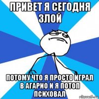 привет я сегодня злой потому что я просто играл в агарио и я потоп психовал