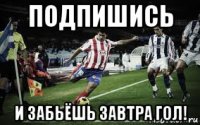 подпишись и забьёшь завтра гол!