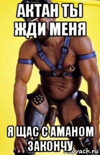 актан ты жди меня я щас с аманом закончу