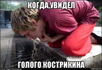 когда,увидел голого кострикина