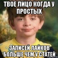 твое лицо когда у простых записей лайков больше чем у статей