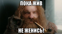 пока жив не женись!