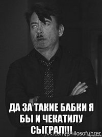  да за такие бабки я бы и чекатилу сыграл!!!