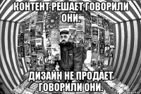 контент решает говорили они. дизайн не продает говорили они.
