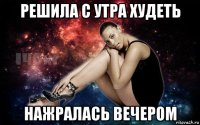 решила с утра худеть нажралась вечером