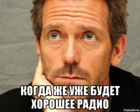  когда же уже будет хорошее радио