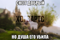 снегг добрый но душа его убила