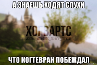 а знаешь ходят слухи что когтевран побеждал