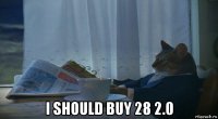  i should buy 28 2.0