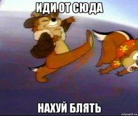 иди от сюда нахуй блять