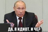  да, я идиот. и че?