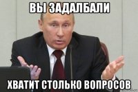 вы задалбали хватит столько вопросов