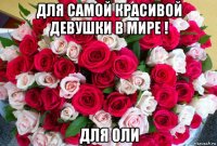 для самой красивой девушки в мире ! для оли