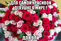 для самой красивой девушке в мире ! для оли