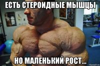 есть стероидные мышцы но маленький рост...