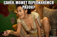 санёк, может перепихнёмся разок? 