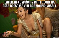 санёк, не ломайся, у меня соски на тебя встали! я уже вся мокренькая:-) 