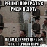 решил поиграть с риди в доту на цм в приоре первый скил первый карл