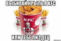 выбирай крылья kfc или тебе пиздец