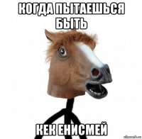когда пытаешься быть кек енисмей