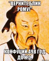 "верните,блин рому!" конфуций,498 год до н.э.
