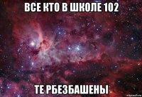 все кто в школе 102 те рбезбашены