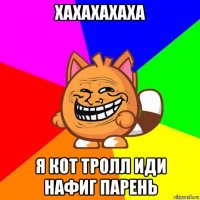 хахахахаха я кот тролл иди нафиг парень