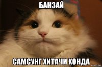 банзай самсунг хитачи хонда
