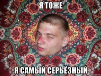 я тоже я самый серьёзный