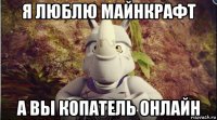 я люблю майнкрафт а вы копатель онлайн