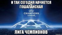 и так сегодня начнется гошаланская лига чемпионов