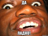 да ладно!